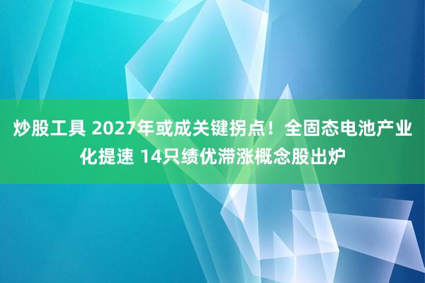 炒股工具 2027年或成关键拐点！全固态电池产业化提速 14只绩优滞涨概念股出炉