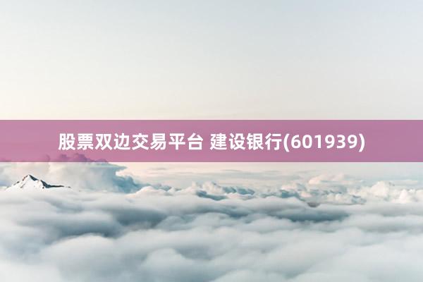 股票双边交易平台 建设银行(601939)