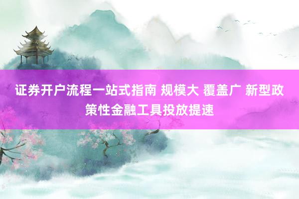 证券开户流程一站式指南 规模大 覆盖广 新型政策性金融工具投放提速