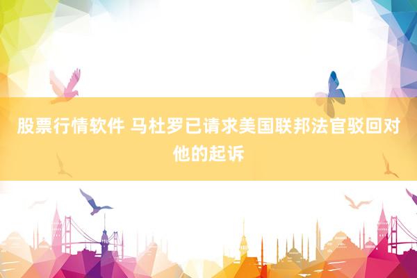 股票行情软件 马杜罗已请求美国联邦法官驳回对他的起诉