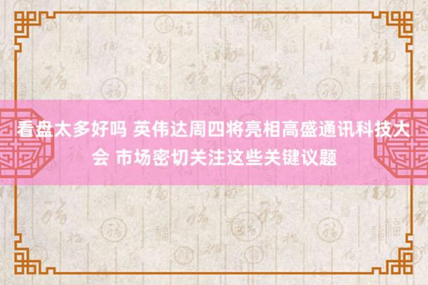 看盘太多好吗 英伟达周四将亮相高盛通讯科技大会 市场密切关注这些关键议题