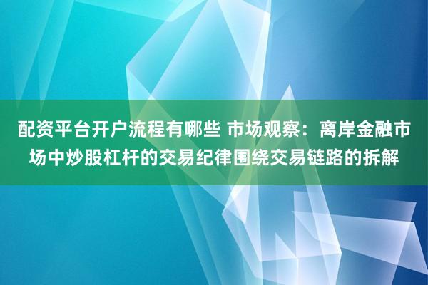 配资平台开户流程有哪些 市场观察：离岸金融市场中炒股杠杆的交易纪律围绕交易链路的拆解
