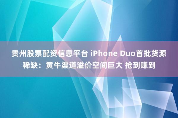 贵州股票配资信息平台 iPhone Duo首批货源稀缺：黄牛渠道溢价空间巨大 抢到赚到