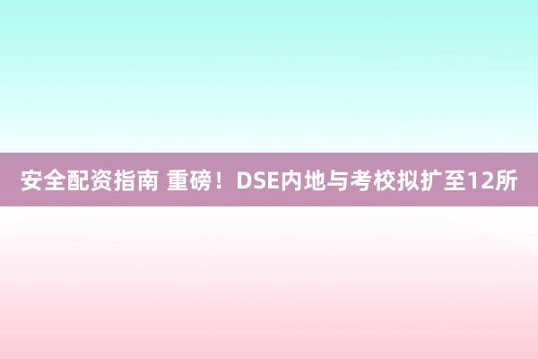 安全配资指南 重磅！DSE内地与考校拟扩至12所
