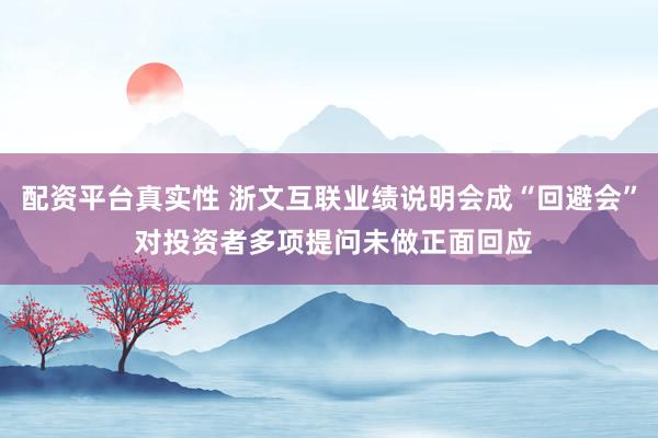 配资平台真实性 浙文互联业绩说明会成“回避会” 对投资者多项提问未做正面回应