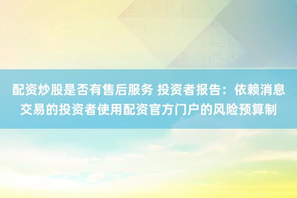 配资炒股是否有售后服务 投资者报告：依赖消息交易的投资者使用配资官方门户的风险预算制