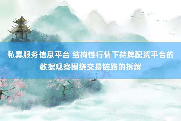 私募服务信息平台 结构性行情下持牌配资平台的数据观察围绕交易链路的拆解