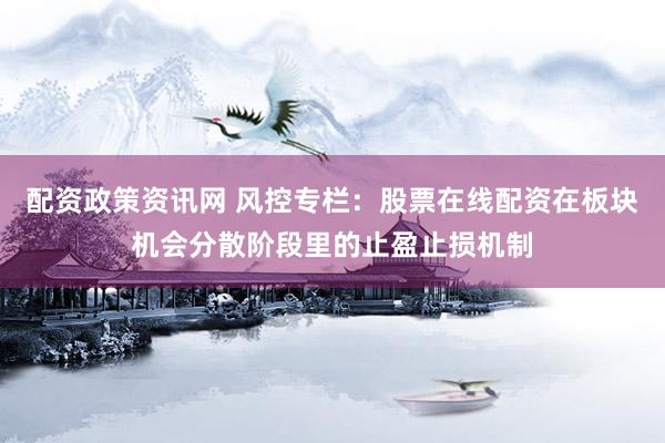 配资政策资讯网 风控专栏：股票在线配资在板块机会分散阶段里的止盈止损机制