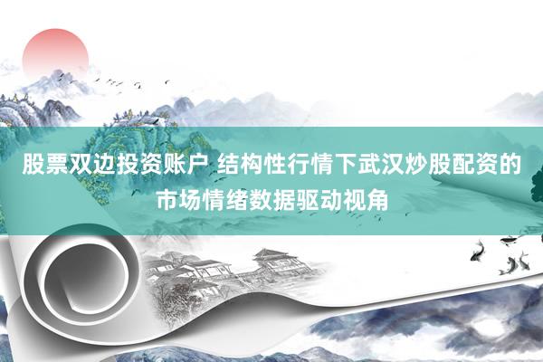 股票双边投资账户 结构性行情下武汉炒股配资的市场情绪数据驱动视角