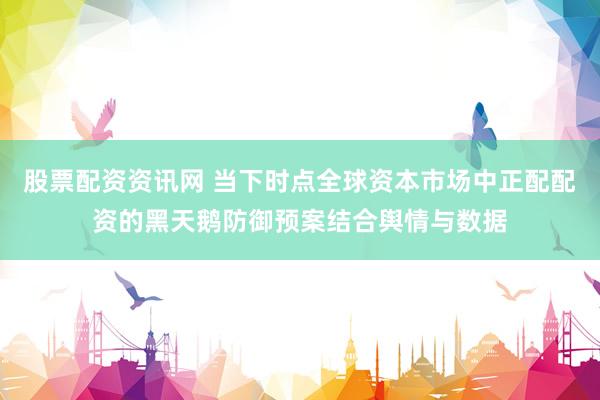 股票配资资讯网 当下时点全球资本市场中正配配资的黑天鹅防御预案结合舆情与数据