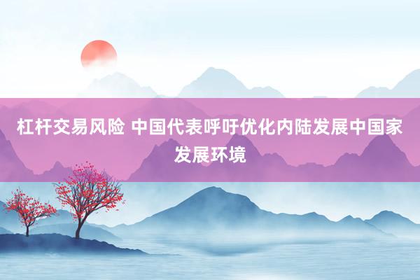 杠杆交易风险 中国代表呼吁优化内陆发展中国家发展环境