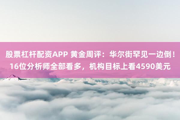 股票杠杆配资APP 黄金周评：华尔街罕见一边倒！16位分析师全部看多，机构目标上看4590美元
