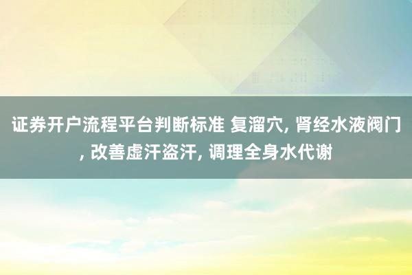证券开户流程平台判断标准 复溜穴, 肾经水液阀门, 改善虚汗盗汗, 调理全身水代谢