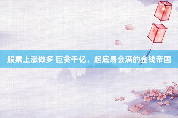 股票上涨做多 巨贪千亿，起底易会满的金钱帝国