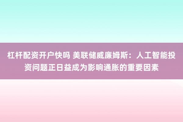 杠杆配资开户快吗 美联储威廉姆斯:人工智能投资问题正日益成为影响通胀的重要因素