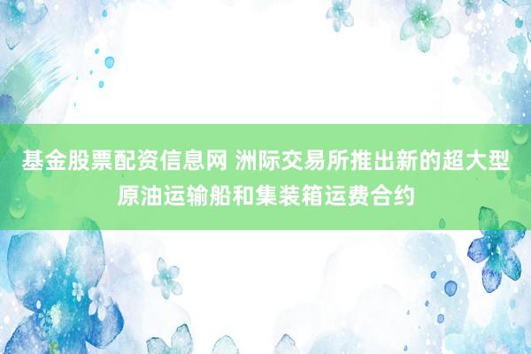 基金股票配资信息网 洲际交易所推出新的超大型原油运输船和集装箱运费合约