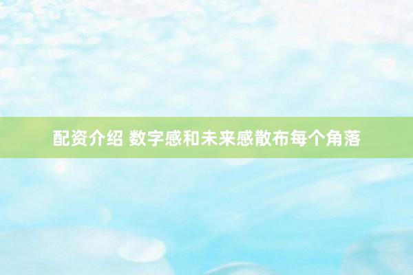 配资介绍 数字感和未来感散布每个角落