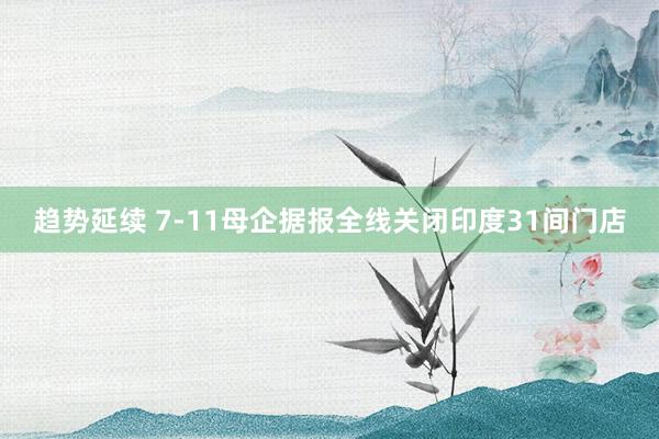 趋势延续 7-11母企据报全线关闭印度31间门店