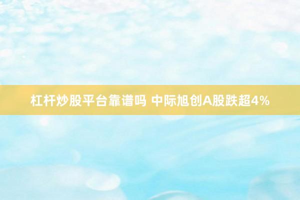 杠杆炒股平台靠谱吗 中际旭创A股跌超4%