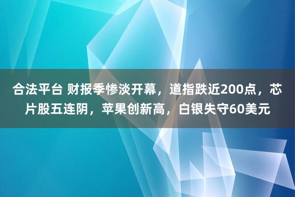 合法平台 财报季惨淡开幕，道指跌近200点，芯片股五连阴，苹果创新高，白银失守60美元