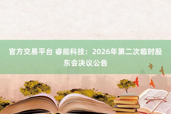 官方交易平台 睿能科技：2026年第二次临时股东会决议公告
