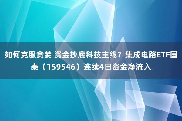如何克服贪婪 资金抄底科技主线？集成电路ETF国泰（159546）连续4日资金净流入