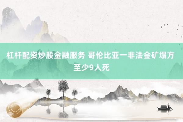 杠杆配资炒股金融服务 哥伦比亚一非法金矿塌方 至少9人死