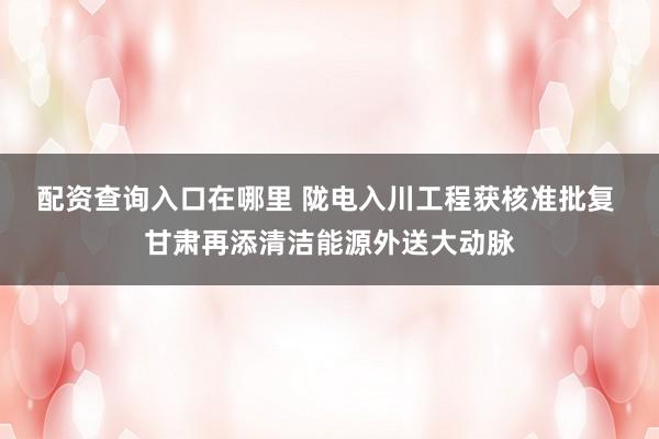 配资查询入口在哪里 陇电入川工程获核准批复 甘肃再添清洁能源外送大动脉