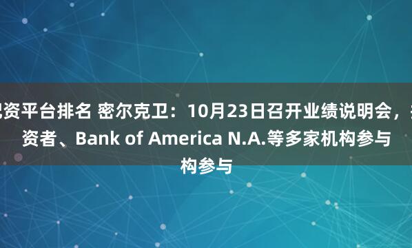 配资平台排名 密尔克卫：10月23日召开业绩说明会，投资者、Bank of America N.A.等多家机构参与