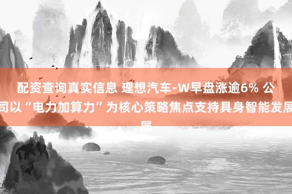 配资查询真实信息 理想汽车-W早盘涨逾6% 公司以“电力加算力”为核心策略焦点支持具身智能发展