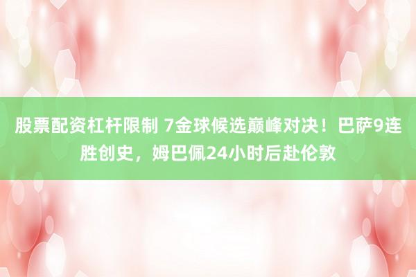 股票配资杠杆限制 7金球候选巅峰对决！巴萨9连胜创史，姆巴佩24小时后赴伦敦