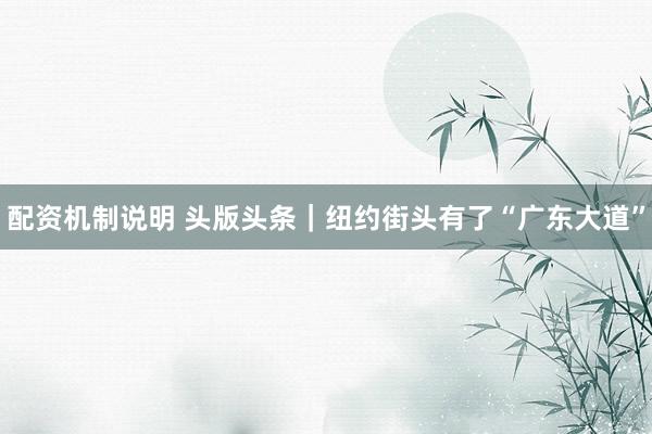 配资机制说明 头版头条|纽约街头有了“广东大道”