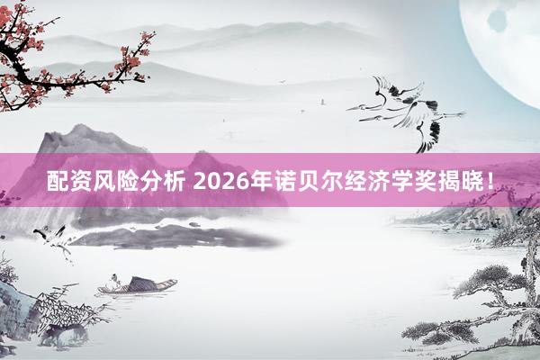 配资风险分析 2026年诺贝尔经济学奖揭晓！